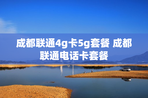成都联通4g卡5g套餐 成都联通电话卡套餐