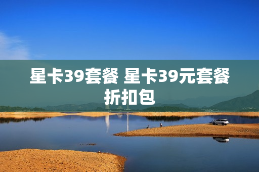 星卡39套餐 星卡39元套餐折扣包
