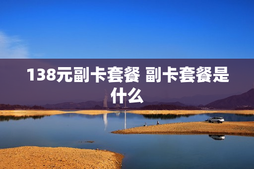 138元副卡套餐 副卡套餐是什么