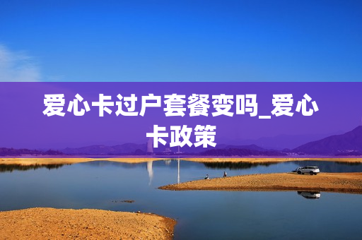 爱心卡过户套餐变吗_爱心卡政策