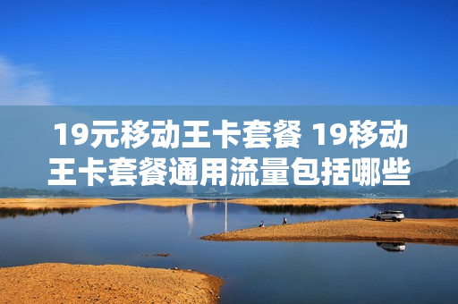 19元移动王卡套餐 19移动王卡套餐通用流量包括哪些?