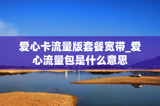 爱心卡流量版套餐宽带_爱心流量包是什么意思