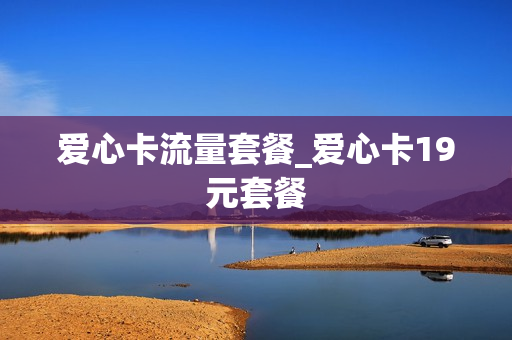 爱心卡流量套餐_爱心卡19元套餐