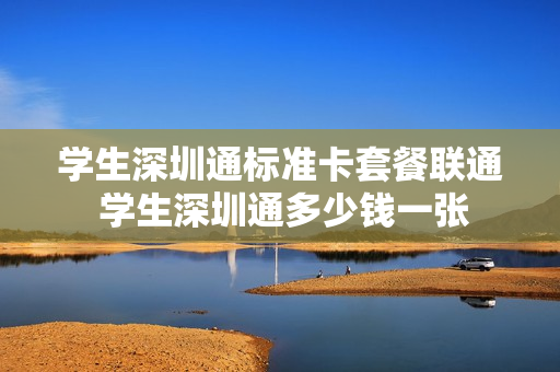 学生深圳通标准卡套餐联通 学生深圳通多少钱一张