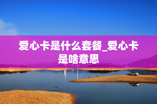 爱心卡是什么套餐_爱心卡是啥意思