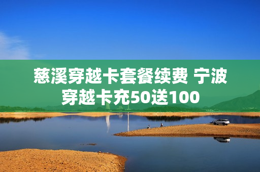 慈溪穿越卡套餐续费 宁波穿越卡充50送100