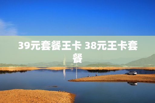 39元套餐王卡 38元王卡套餐