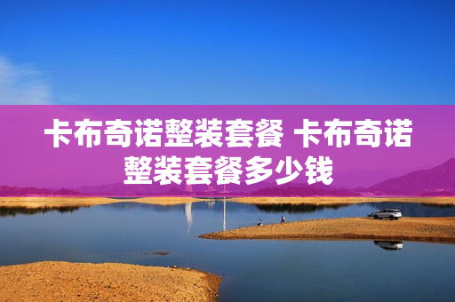 卡布奇诺整装套餐 卡布奇诺整装套餐多少钱