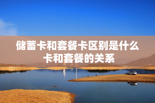 储蓄卡和套餐卡区别是什么 卡和套餐的关系