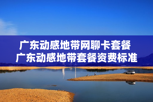 广东动感地带网聊卡套餐 广东动感地带套餐资费标准