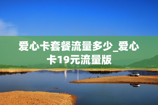 爱心卡套餐流量多少_爱心卡19元流量版