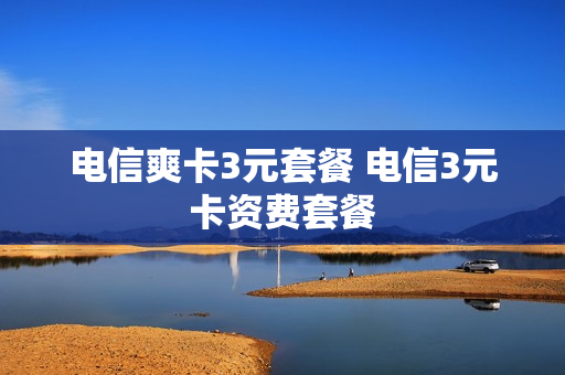 电信爽卡3元套餐 电信3元卡资费套餐