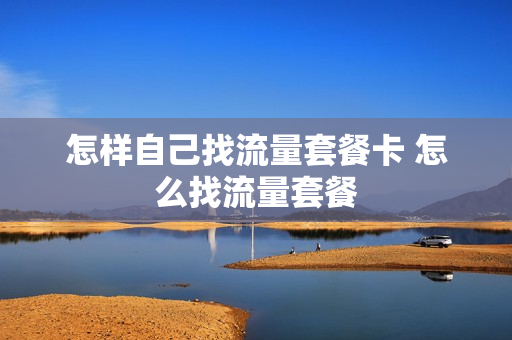 怎样自己找流量套餐卡 怎么找流量套餐