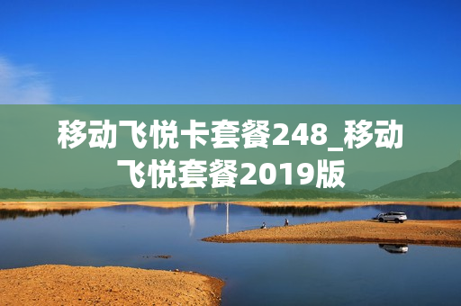 移动飞悦卡套餐248_移动飞悦套餐2019版