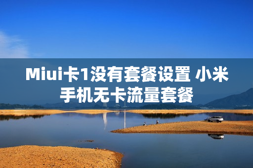 Miui卡1没有套餐设置 小米手机无卡流量套餐