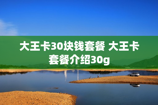 大王卡30块钱套餐 大王卡套餐介绍30g