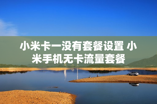 小米卡一没有套餐设置 小米手机无卡流量套餐