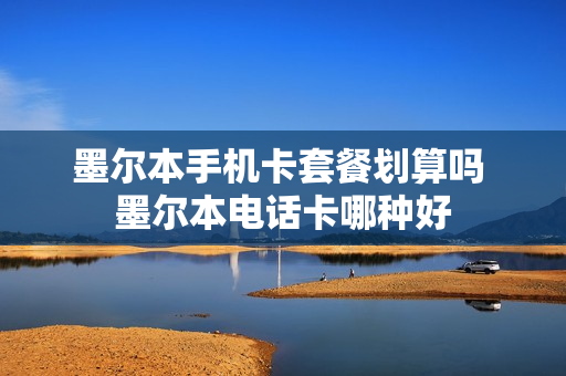 墨尔本手机卡套餐划算吗 墨尔本电话卡哪种好