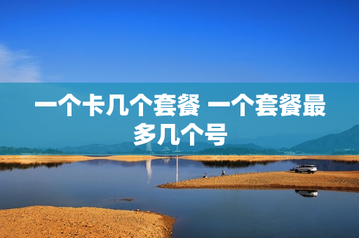 一个卡几个套餐 一个套餐最多几个号