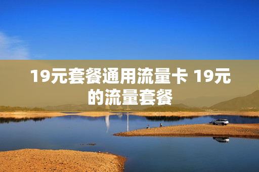 19元套餐通用流量卡 19元的流量套餐