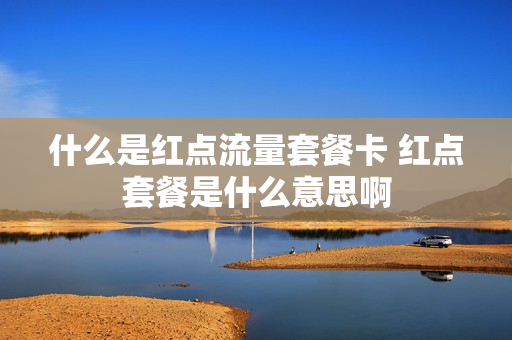 什么是红点流量套餐卡 红点套餐是什么意思啊
