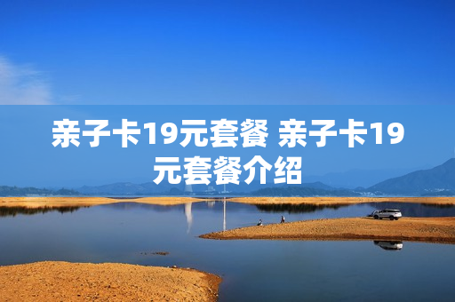 亲子卡19元套餐 亲子卡19元套餐介绍