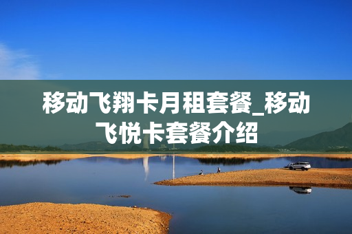 移动飞翔卡月租套餐_移动飞悦卡套餐介绍