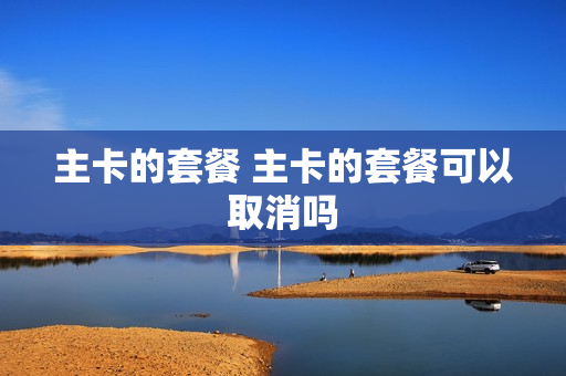 主卡的套餐 主卡的套餐可以取消吗