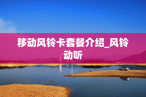 移动风铃卡套餐介绍_风铃动听