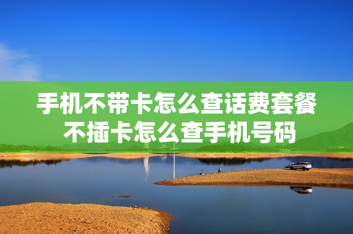 手机不带卡怎么查话费套餐 不插卡怎么查手机号码