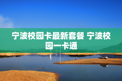宁波校园卡最新套餐 宁波校园一卡通