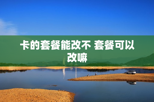 卡的套餐能改不 套餐可以改嘛