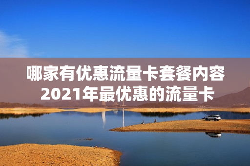 哪家有优惠流量卡套餐内容 2021年最优惠的流量卡