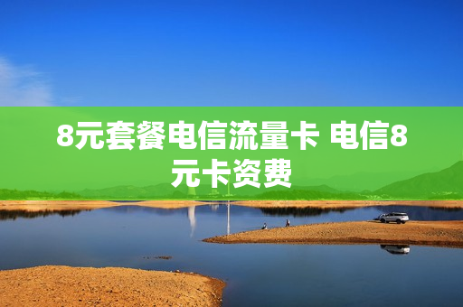 8元套餐电信流量卡 电信8元卡资费