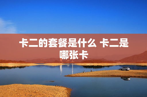 卡二的套餐是什么 卡二是哪张卡