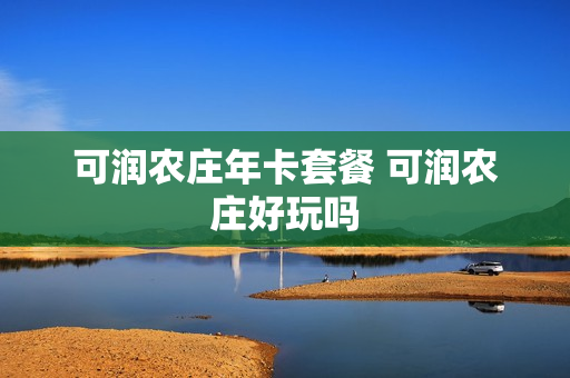 可润农庄年卡套餐 可润农庄好玩吗