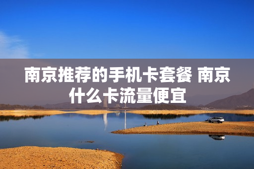 南京推荐的手机卡套餐 南京什么卡流量便宜