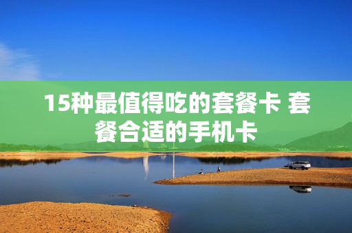 15种最值得吃的套餐卡 套餐合适的手机卡