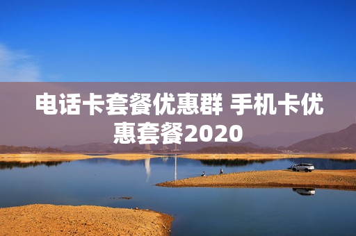 电话卡套餐优惠群 手机卡优惠套餐2020