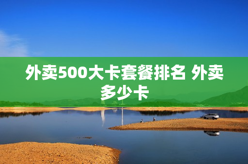 外卖500大卡套餐排名 外卖多少卡