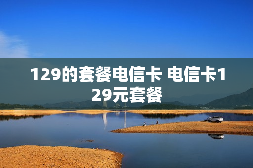 129的套餐电信卡 电信卡129元套餐