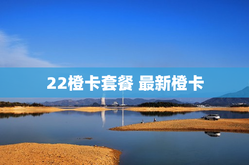 22橙卡套餐 最新橙卡