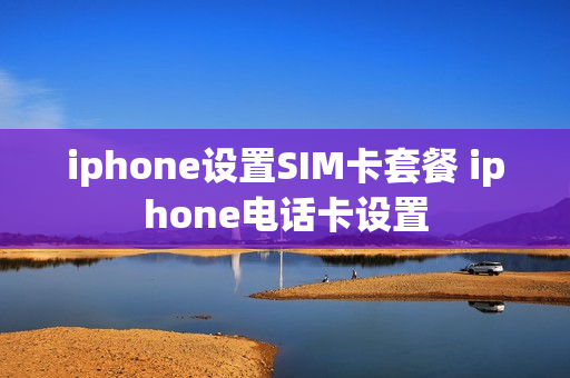 iphone设置SIM卡套餐 iphone电话卡设置