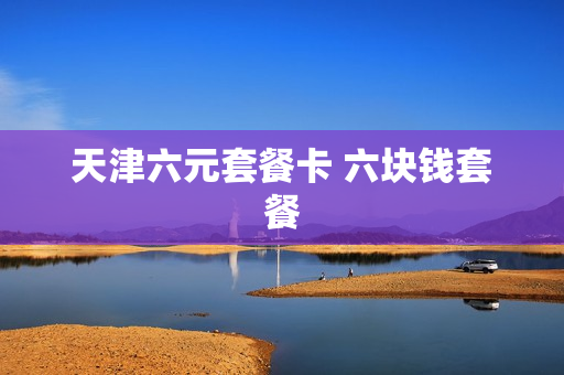 天津六元套餐卡 六块钱套餐