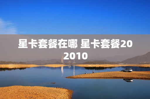星卡套餐在哪 星卡套餐202010