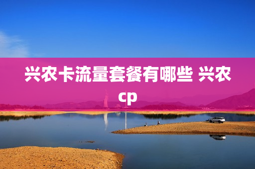 兴农卡流量套餐有哪些 兴农cp