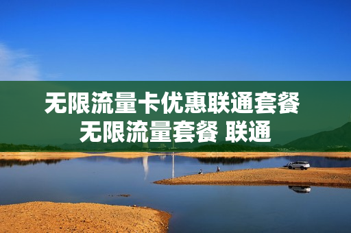 无限流量卡优惠联通套餐 无限流量套餐 联通