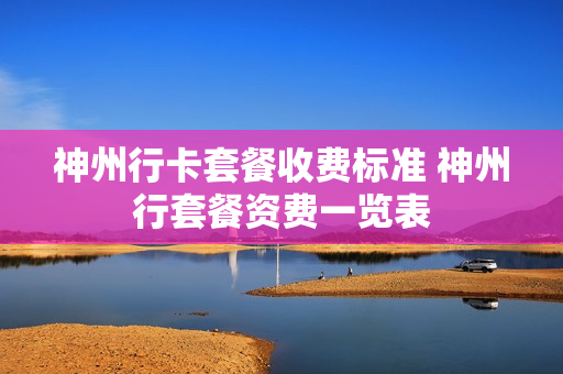 神州行卡套餐收费标准 神州行套餐资费一览表