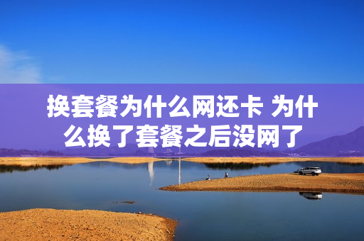换套餐为什么网还卡 为什么换了套餐之后没网了