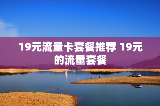 19元流量卡套餐推荐 19元的流量套餐
